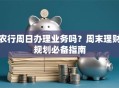 农行周日办理业务吗？周末理财规划必备指南