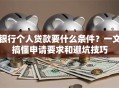 银行个人贷款要什么条件？一文搞懂申请要求和避坑技巧