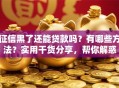 征信黑了还能贷款吗？有哪些方法？实用干货分享，帮你解惑