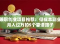 兼职创业项目推荐：低成本副业月入过万的5个靠谱路子