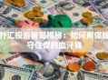 外汇投资骗局揭秘：如何用保险守住你的血汗钱