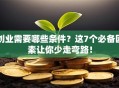 创业需要哪些条件？这7个必备因素让你少走弯路！