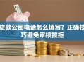 贷款公司电话怎么填写？正确技巧避免审核被拒