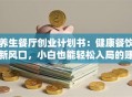 养生餐厅创业计划书：健康餐饮新风口，小白也能轻松入局的赚钱秘籍！