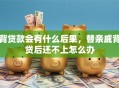背贷款会有什么后果，替亲戚背贷后还不上怎么办