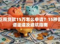 正规贷款15万怎么申请？15种靠谱渠道及避坑指南