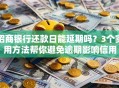 招商银行还款日能延期吗？3个实用方法帮你避免逾期影响信用