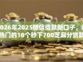 2026年2025微信借款新口子，超热门的10个秒下700芝麻分贷款软件推荐