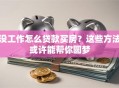 没工作怎么贷款买房？这些方法或许能帮你圆梦