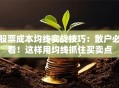 股票成本均线实战技巧：散户必看！这样用均线抓住买卖点