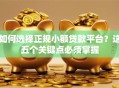 如何选择正规小额贷款平台？这五个关键点必须掌握