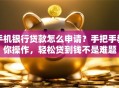 手机银行贷款怎么申请？手把手教你操作，轻松贷到钱不是难题