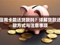 信用卡能还贷款吗？详解贷款还款方式与注意事项