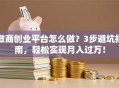 微商创业平台怎么做？3步避坑指南，轻松实现月入过万！