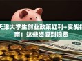 天津大学生创业政策红利+实战指南！这些资源别浪费