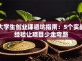 大学生创业课避坑指南：5个实战经验让项目少走弯路