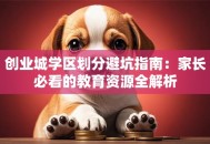 创业城学区划分避坑指南：家长必看的教育资源全解析