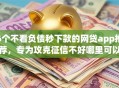 6个不看负债秒下款的网贷app推荐，专为攻克征信不好哪里可以借钱难题