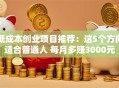 低成本创业项目推荐：这5个方向适合普通人 每月多赚3000元