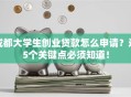 成都大学生创业贷款怎么申请？这5个关键点必须知道！
