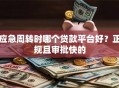 应急周转时哪个贷款平台好？正规且审批快的