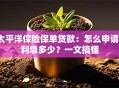 太平洋保险保单贷款：怎么申请？利息多少？一文搞懂