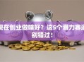 现在创业做啥好？这5个潜力赛道别错过！