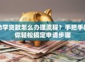 助学贷款怎么办理流程？手把手教你轻松搞定申请步骤