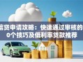 信贷申请攻略：快速通过审核的10个技巧及低利率贷款推荐