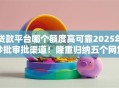 贷款平台哪个额度高可靠2025年秒批审批渠道！隆重归纳五个网贷口子借钱额度高可靠软件