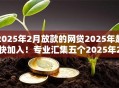 2025年2月放款的网贷2025年赶快加入！专业汇集五个2025年2月平台借的钱