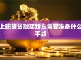 上班族贷款买新车需要准备什么手续