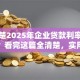 不清楚2025年企业贷款利率一般多少？看完这篇全清楚，实用干货！