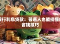 银行利息贷款：普通人也能搞懂的省钱技巧