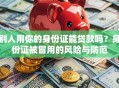 别人用你的身份证能贷款吗？身份证被冒用的风险与防范