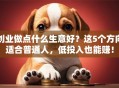 创业做点什么生意好？这5个方向适合普通人，低投入也能赚！