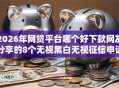 2026年网贷平台哪个好下款网友分享的8个无视黑白无视征信申请就下款的软件我觉得不错！