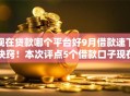 现在贷款哪个平台好9月借款速下诀窍！本次评点5个借款口子现在哪个好