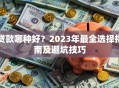 贷款哪种好？2023年最全选择指南及避坑技巧
