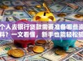个人去银行贷款需要准备哪些资料？一文看懂，新手也能轻松搞定！