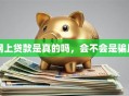 网上贷款是真的吗，会不会是骗局