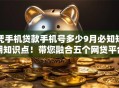 凭手机贷款手机号多少9月必知短期知识点！带您融合五个网贷平台借款手机号多少