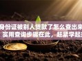 身份证被别人贷款了怎么查出来？实用查询步骤在此，赶紧学起来别吃大亏！