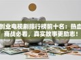 创业电视剧排行榜前十名：热血商战必看，真实故事更励志！