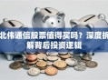 北伟通信股票值得买吗？深度拆解背后投资逻辑