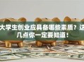 大学生创业应具备哪些素质？这几点你一定要知道！