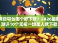 网贷平台哪个好下款？2026最新测评10个无视一切是人就下款