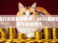 现行贷款利率解析：2023最新政策与省钱技巧