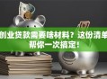 创业贷款需要啥材料？这份清单帮你一次搞定！