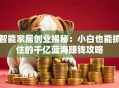 智能家居创业揭秘：小白也能抓住的千亿蓝海赚钱攻略